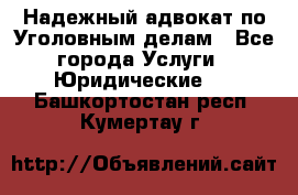 Надежный адвокат по Уголовным делам - Все города Услуги » Юридические   . Башкортостан респ.,Кумертау г.